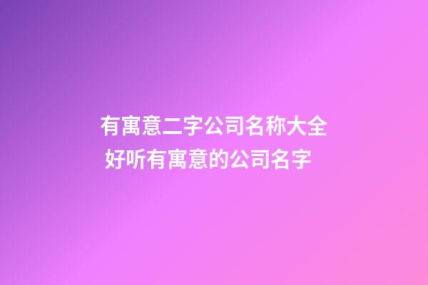 有寓意二字公司名称大全 好听有寓意的公司名字-第1张-公司起名-玄机派